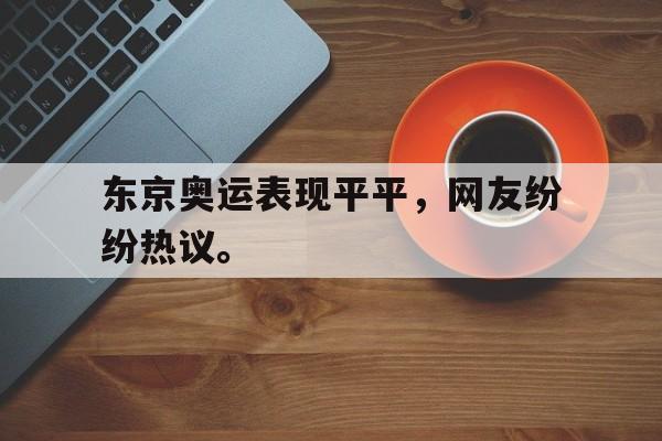 登录入口-东京奥运表现平平，网友纷纷热议。