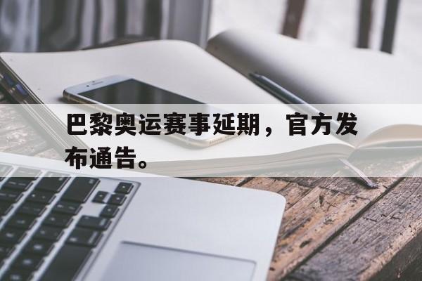 中国官网-巴黎奥运赛事延期，官方发布通告。