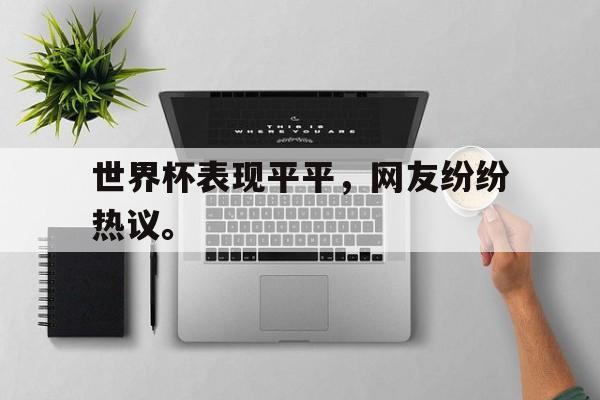 官方网站-世界杯表现平平，网友纷纷热议。