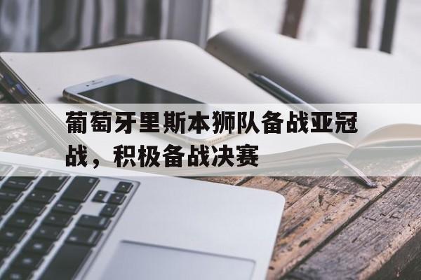 Milan Sports-葡萄牙里斯本狮队备战亚冠战，积极备战决赛