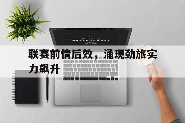 联赛前情后效，涌现劲旅实力飙升