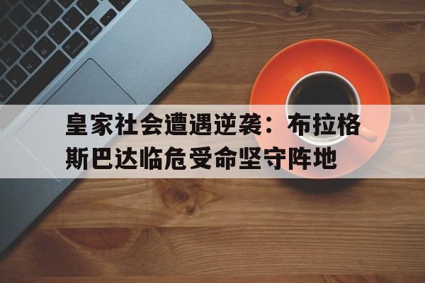 皇家社会遭遇逆袭：布拉格斯巴达临危受命坚守阵地